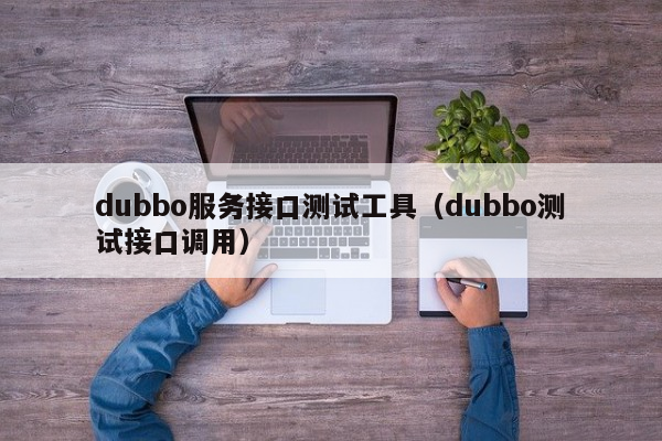 dubbo服务接口测试工具（dubbo测试接口调用）