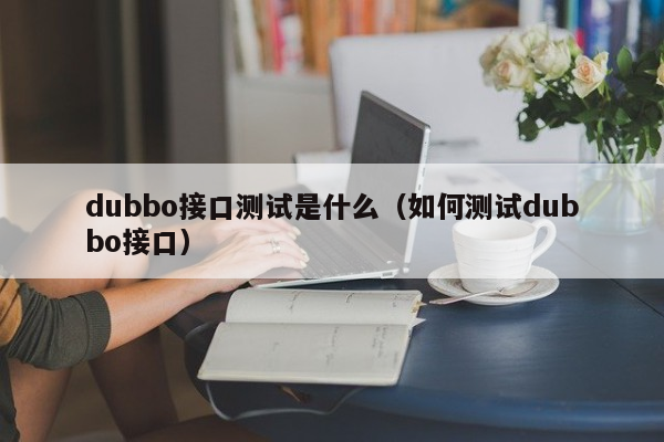 dubbo接口测试是什么（如何测试dubbo接口）