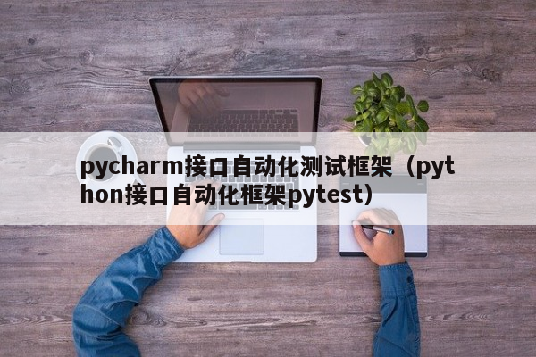 pycharm接口自动化测试框架（python接口自动化框架pytest）