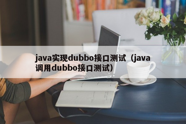 java实现dubbo接口测试（java调用dubbo接口测试）