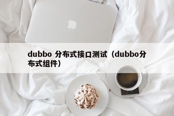 dubbo 分布式接口测试（dubbo分布式组件）