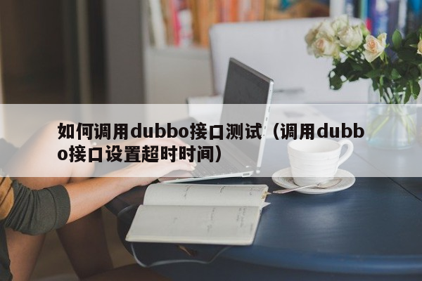 如何调用dubbo接口测试（调用dubbo接口设置超时时间）