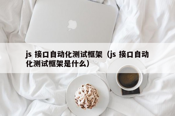 js 接口自动化测试框架（js 接口自动化测试框架是什么）