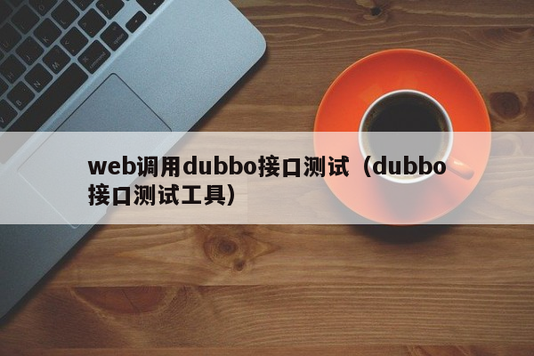 web调用dubbo接口测试（dubbo接口测试工具）