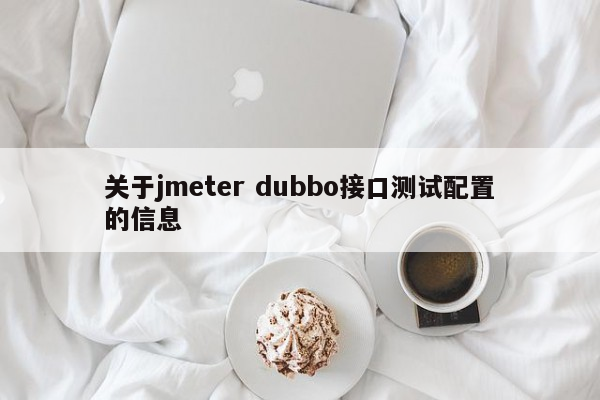 关于jmeter dubbo接口测试配置的信息