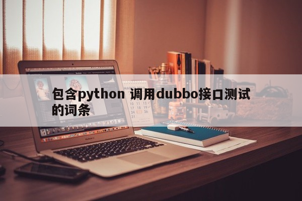 包含python 调用dubbo接口测试的词条