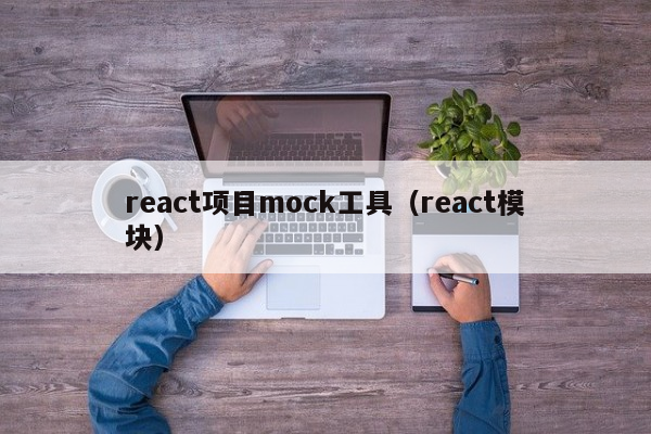 react项目mock工具（react模块）