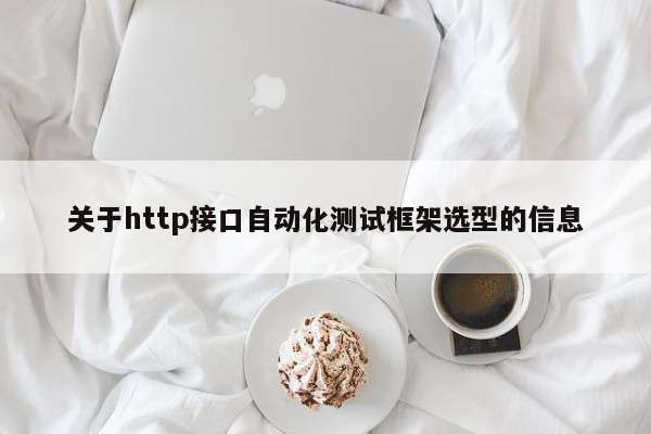 关于http接口自动化测试框架选型的信息