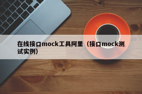 在线接口mock工具阿里（接口mock测试实例）