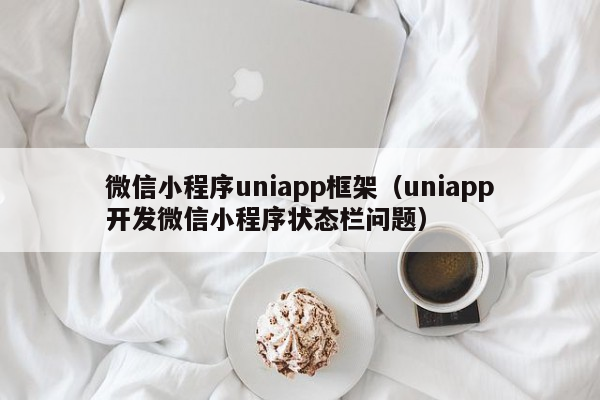 微信小程序uniapp框架（uniapp开发微信小程序状态栏问题）uniapp