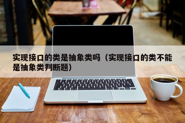 实现接口的类是抽象类吗（实现接口的类不能是抽象类判断题）