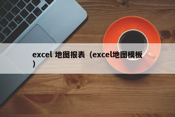 excel 地图报表（excel地图模板）