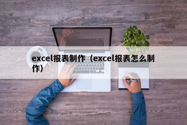 excel报表制作（excel报表怎么制作）